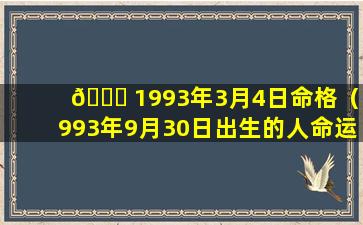 🐞 1993年3月4日命格（1993年9月30日出生的人命运）